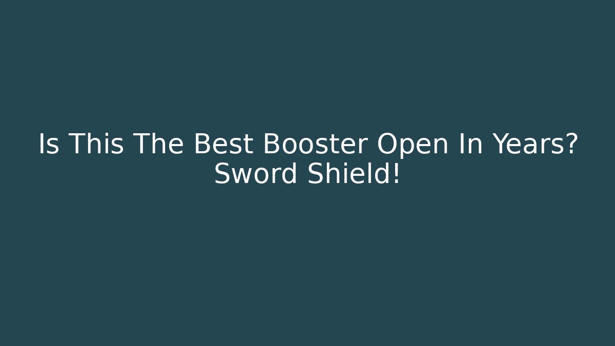 Is This The Best Booster Open In Years? Sword Shield!