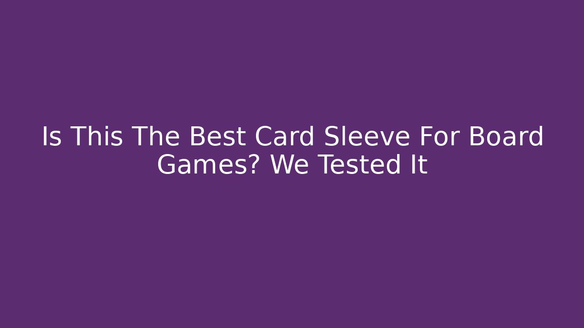 Is This The Best Card Sleeve For Board Games? We Tested It