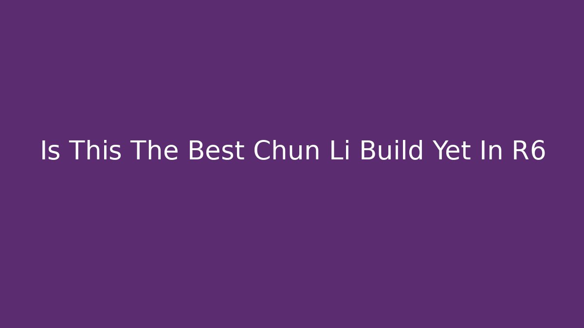 Is This The Best Chun Li Build Yet In R6 - Celivion