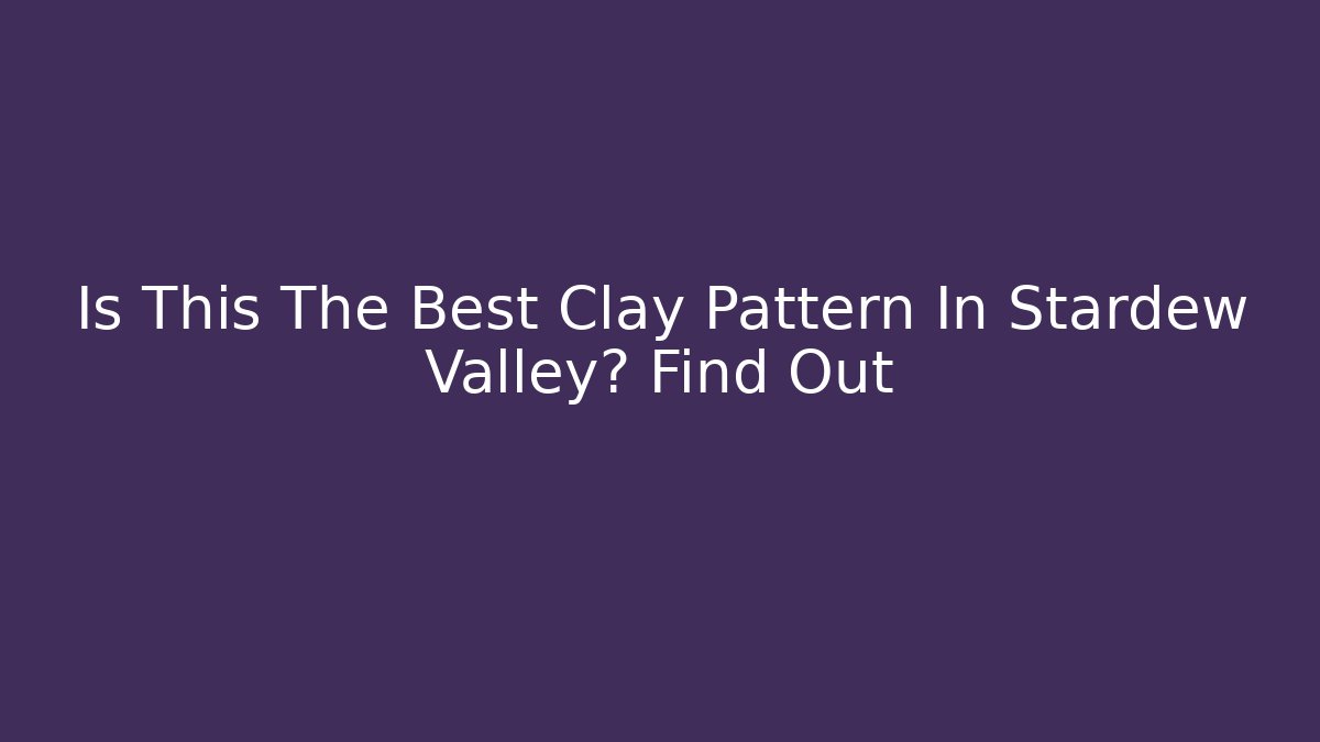 Is This The Best Clay Pattern In Stardew Valley? Find Out