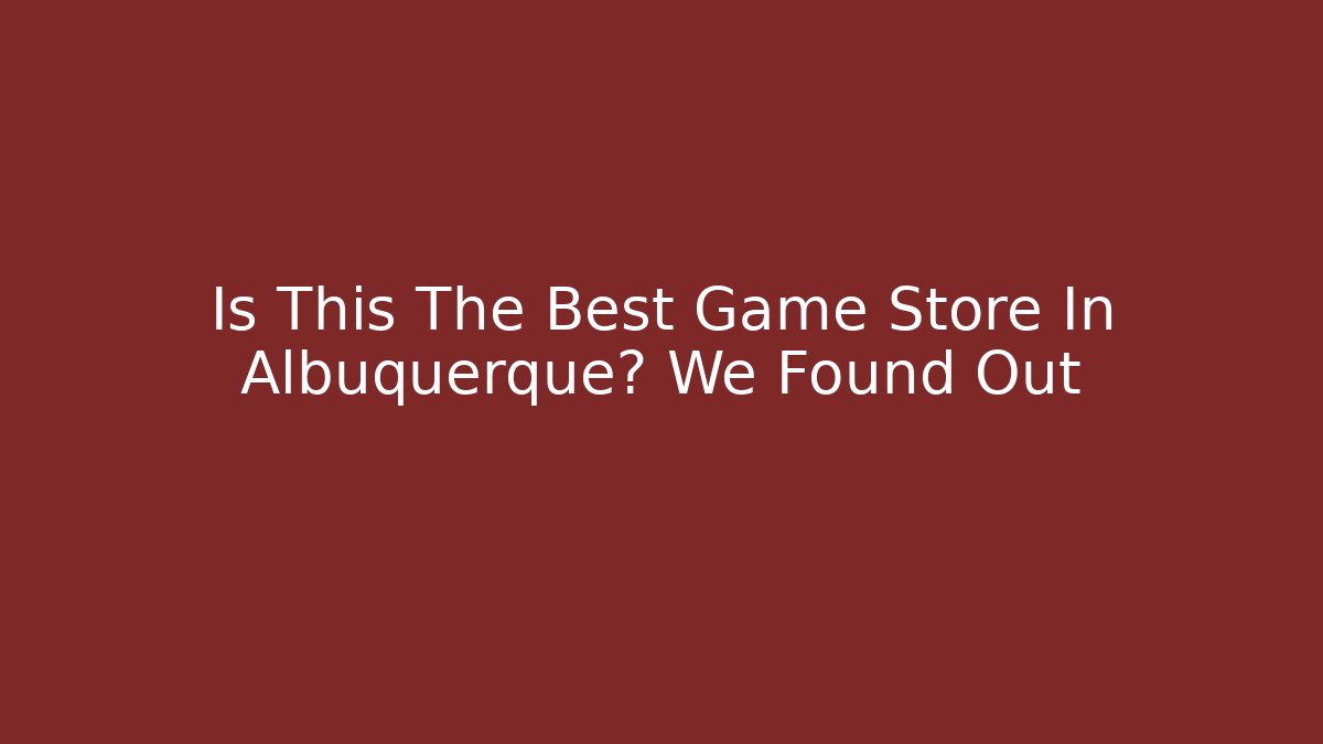 Is This The Best Game Store In Albuquerque? We Found Out