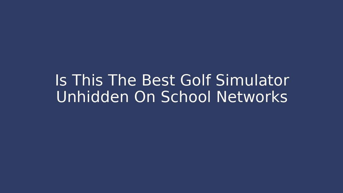 Is This The Best Golf Simulator Unhidden On School Networks