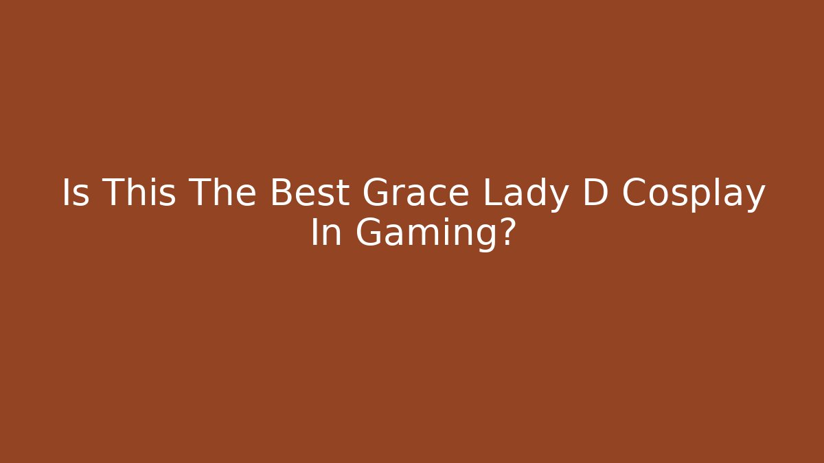 Is This The Best Grace Lady D Cosplay In Gaming?