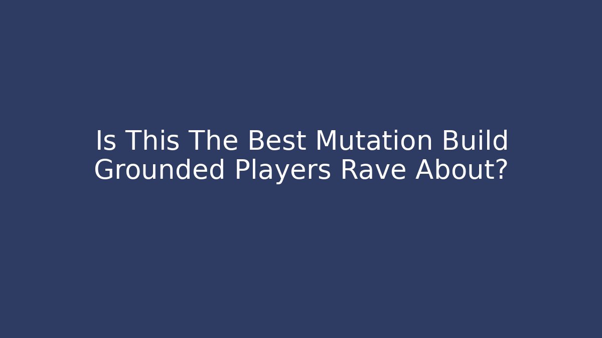 Is This The Best Mutation Build Grounded Players Rave About?