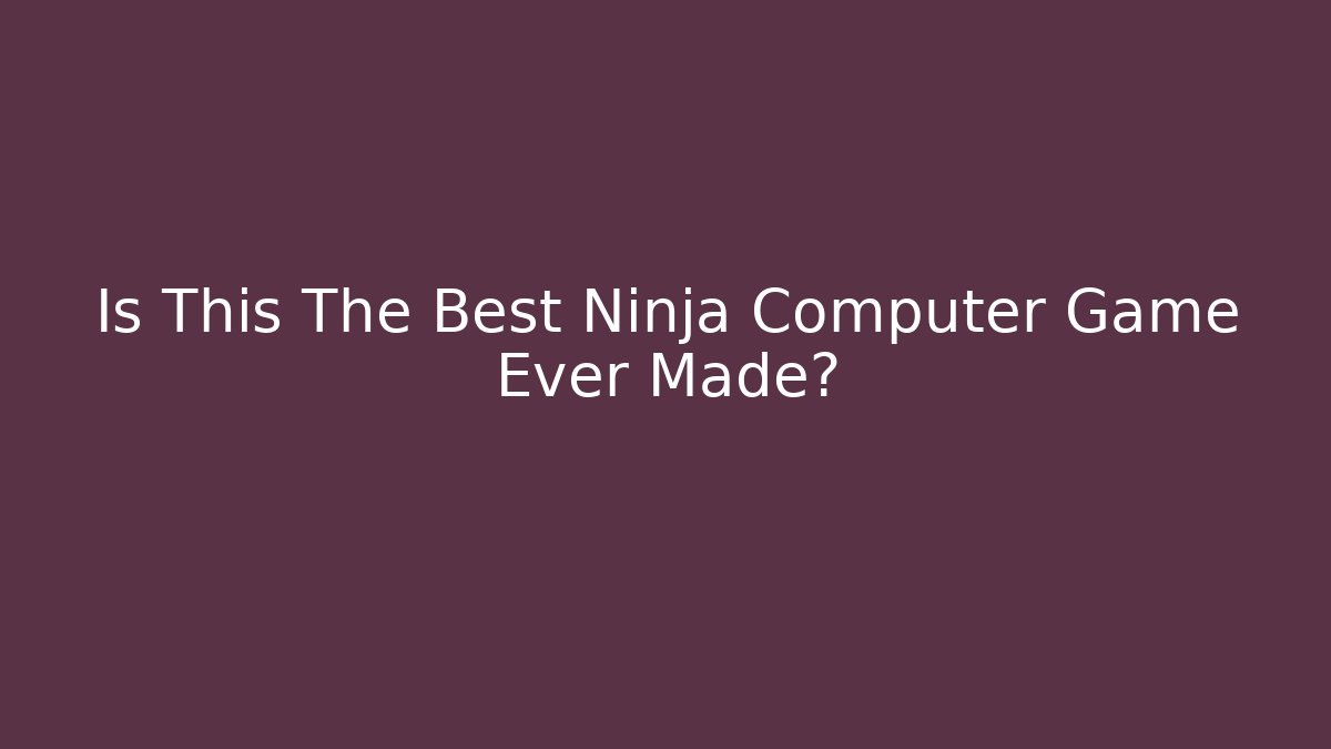 Is This The Best Ninja Computer Game Ever Made?