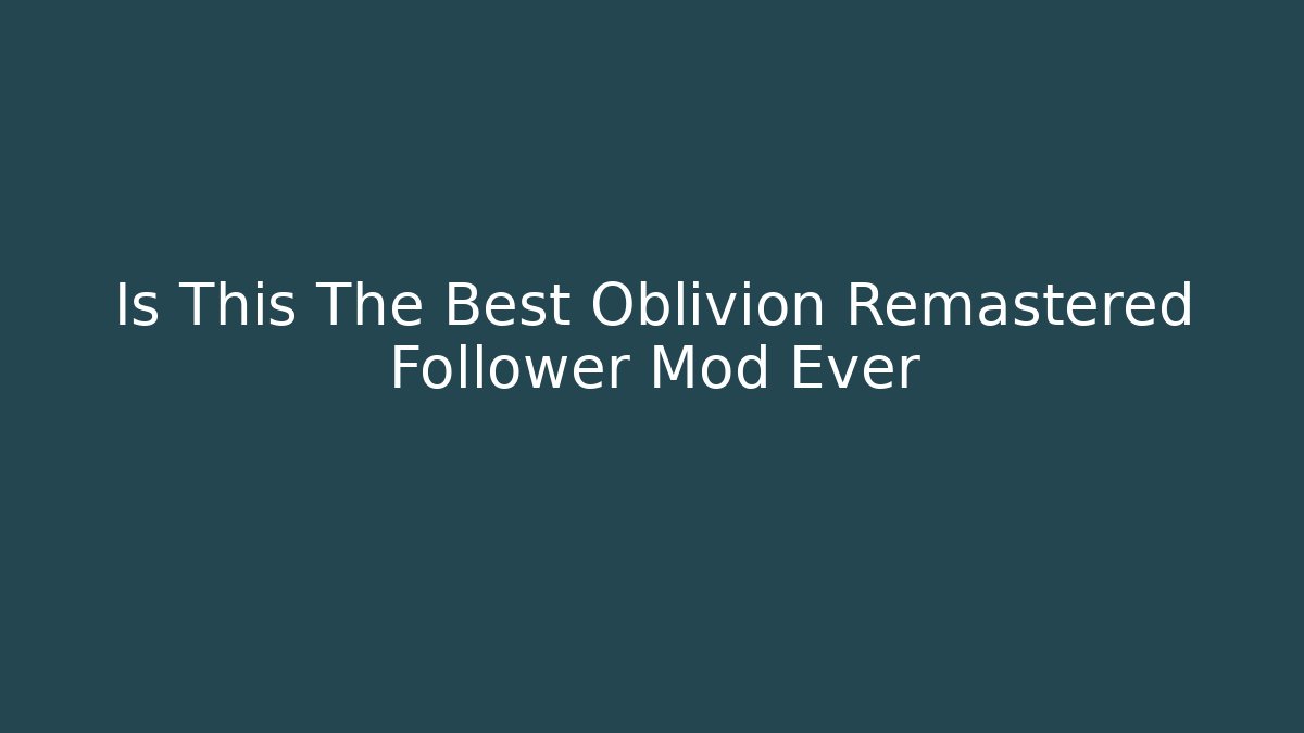 Is This The Best Oblivion Remastered Follower Mod Ever