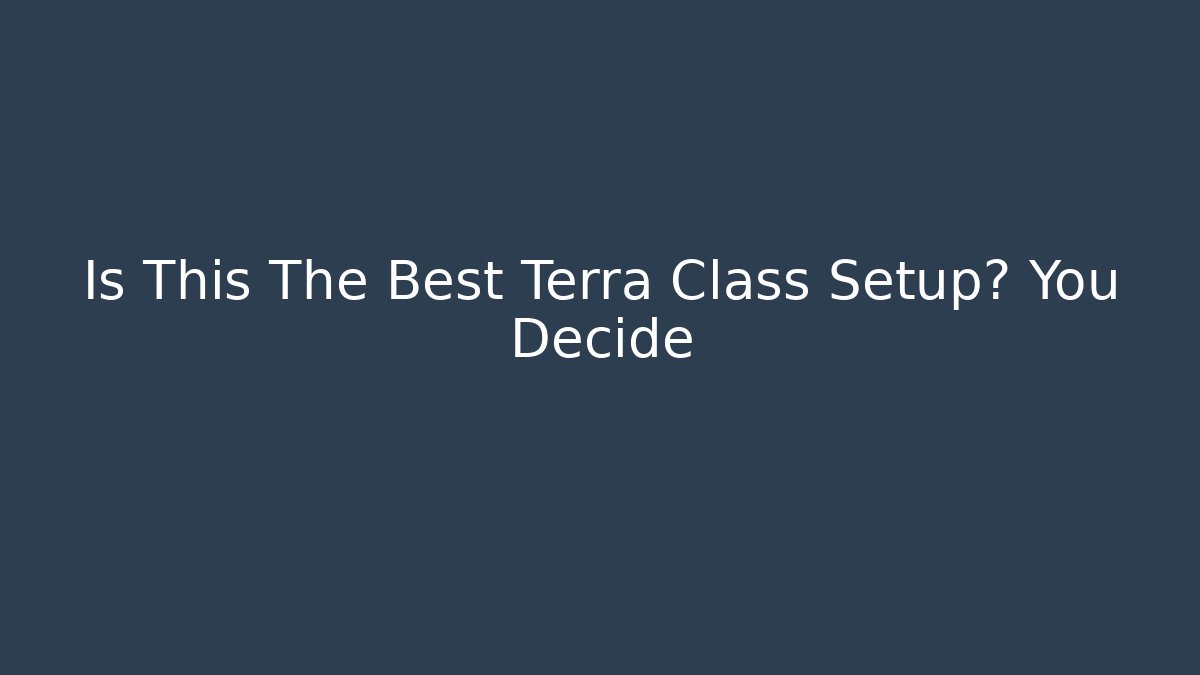 Is This The Best Terra Class Setup? You Decide