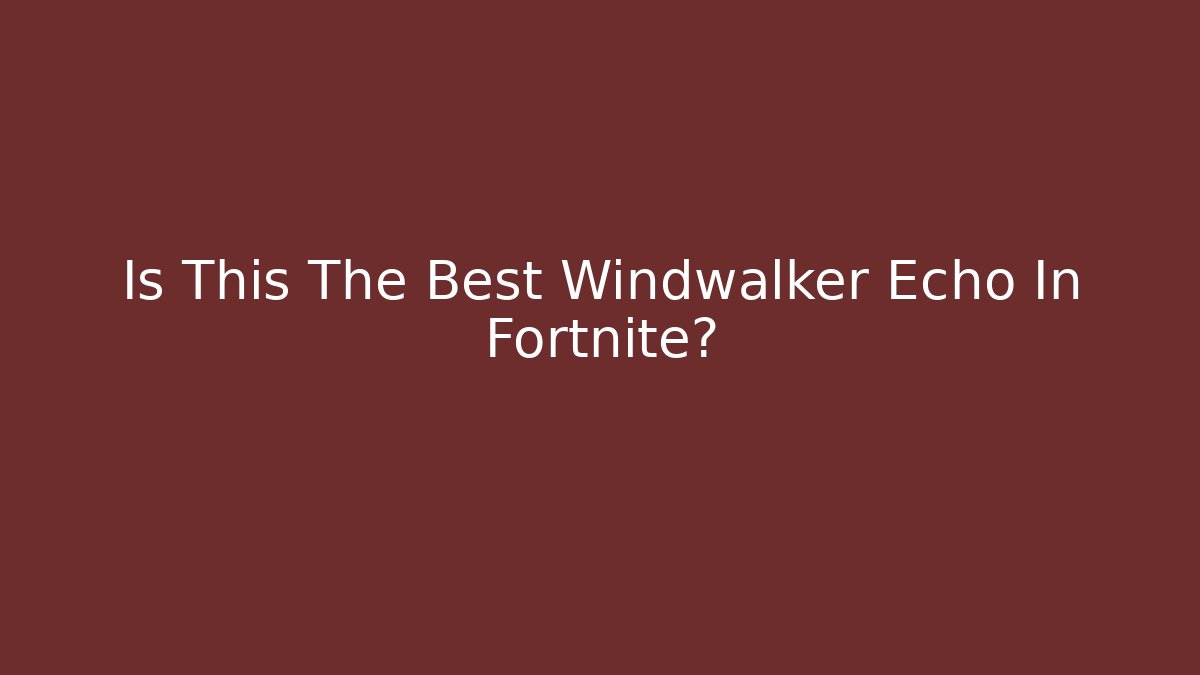 Is This The Best Windwalker Echo In Fortnite? - Celivion
