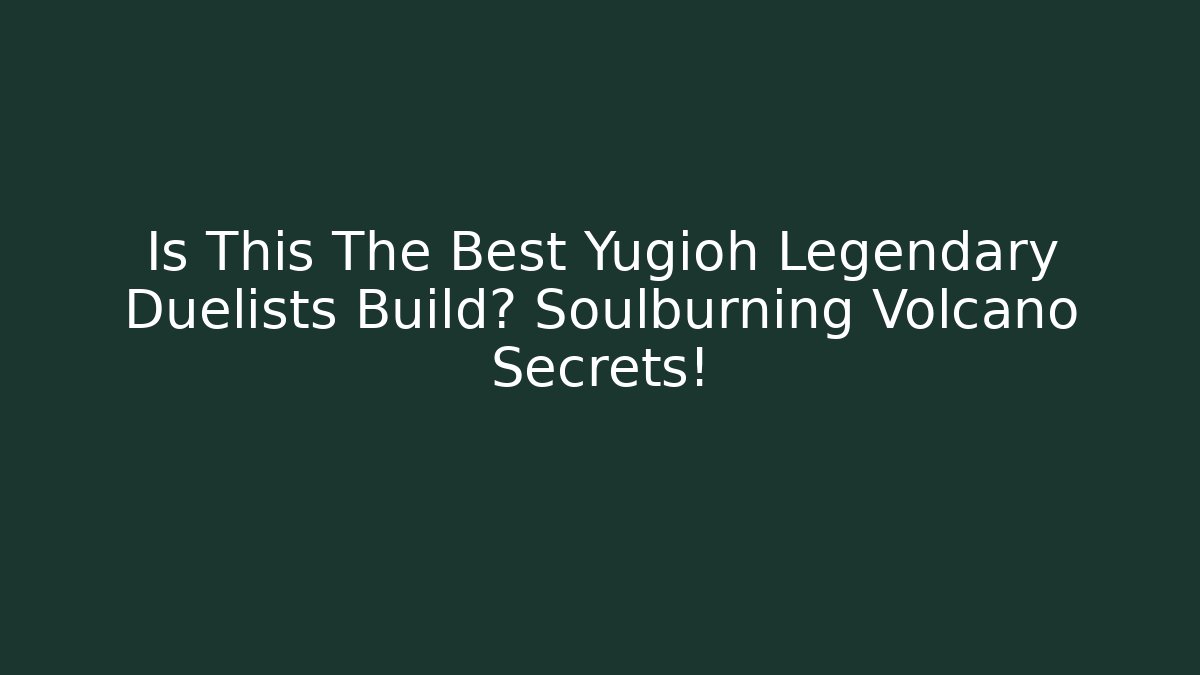 Is This The Best Yugioh Legendary Duelists Build? Soulburning Volcano Secrets!