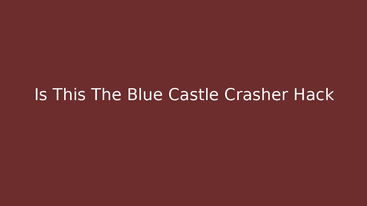 Is This The Blue Castle Crasher Hack