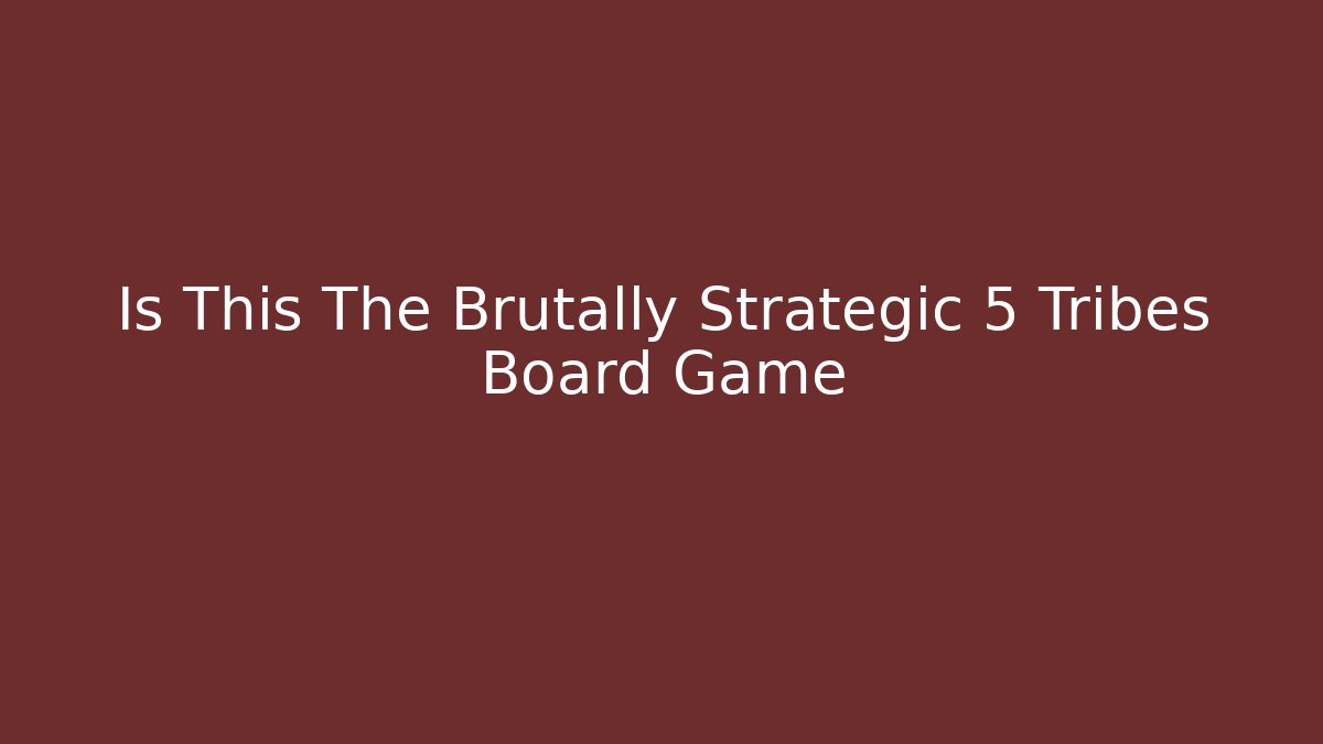 Is This The Brutally Strategic 5 Tribes Board Game