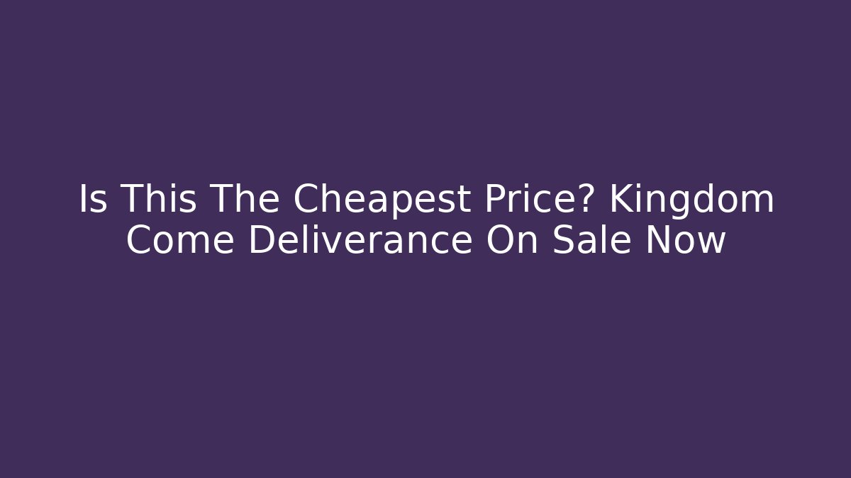 Is This The Cheapest Price? Kingdom Come Deliverance On Sale Now