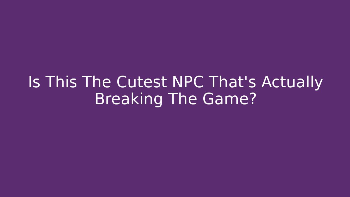 Is This The Cutest NPC That's Actually Breaking The Game?