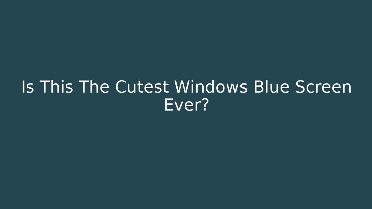 Is This The Cutest Windows Blue Screen Ever? - Celivion