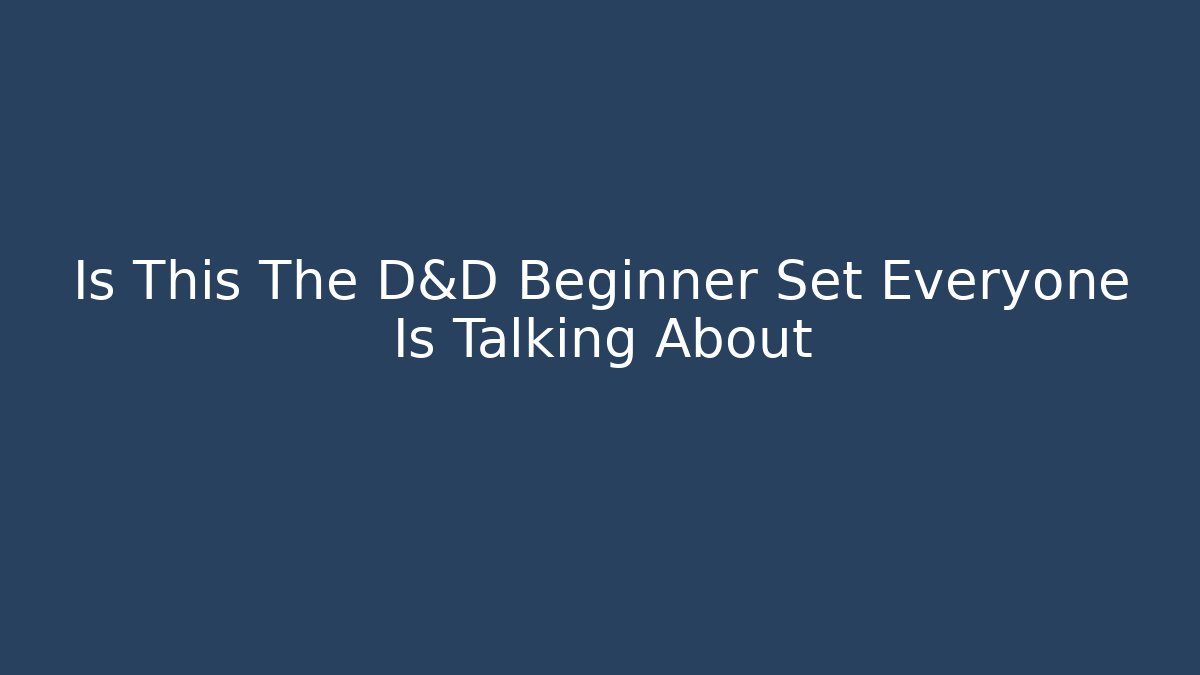 Is This The D&D Beginner Set Everyone Is Talking About - Celivion