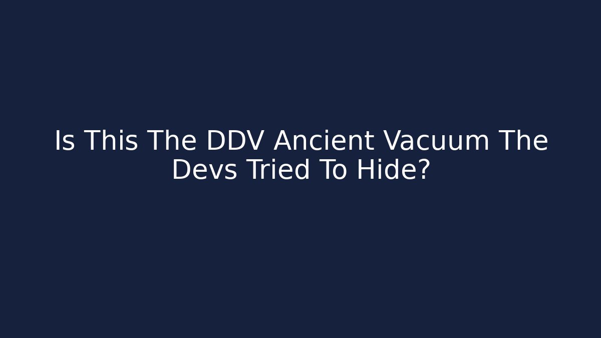 Is This The DDV Ancient Vacuum The Devs Tried To Hide?