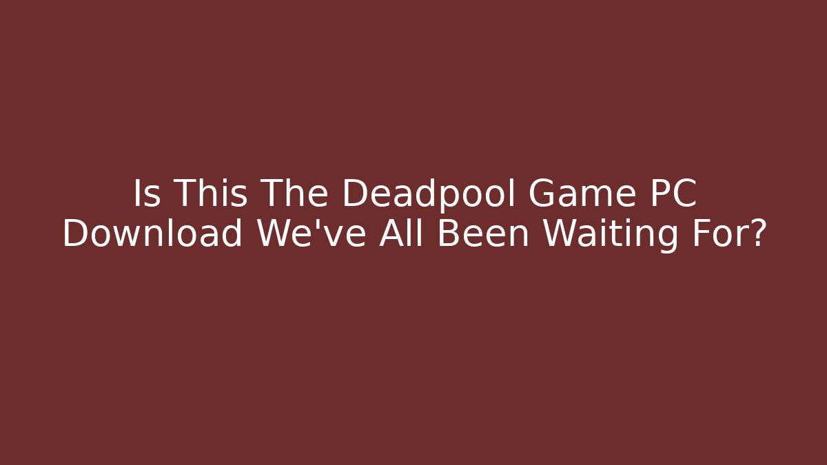 Is This The Deadpool Game PC Download We’ve All Been Waiting For?