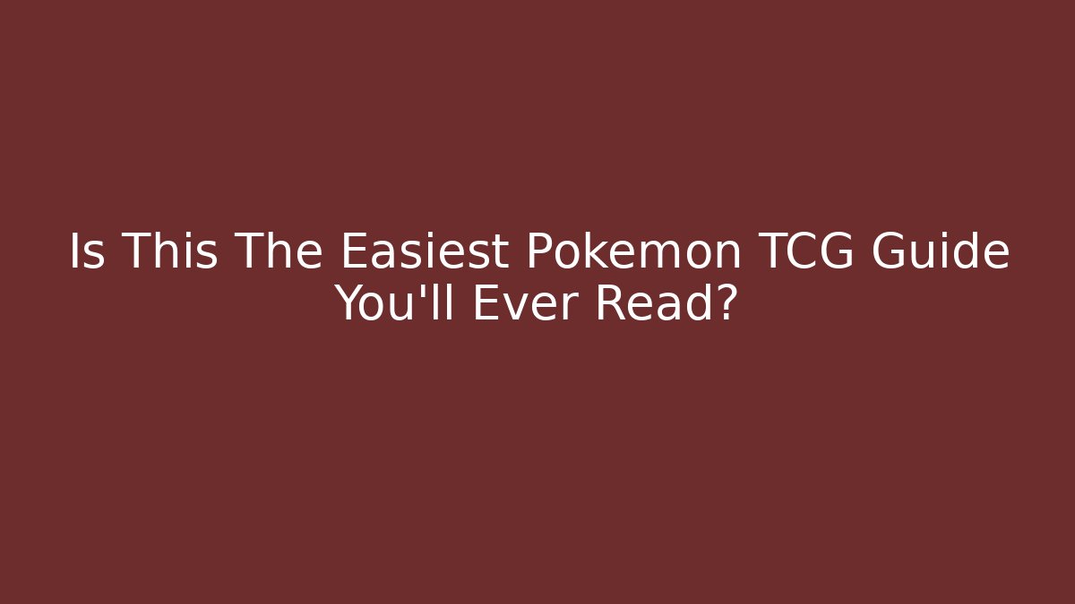 Is This The Easiest Pokémon TCG Guide You'll Ever Read?