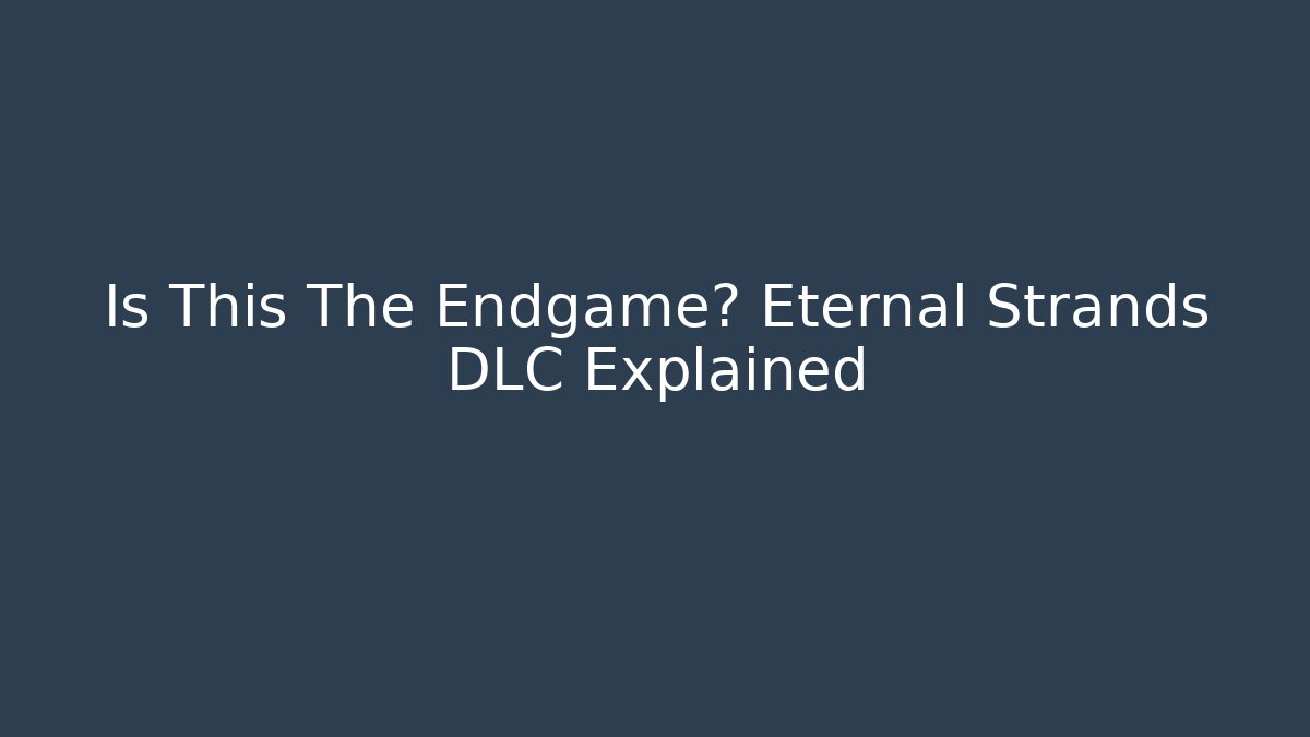 Is This The Endgame? Eternal Strands DLC Explained