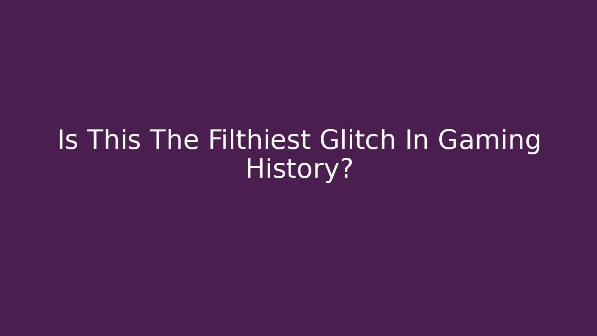 Is This The Filthiest Glitch In Gaming History?