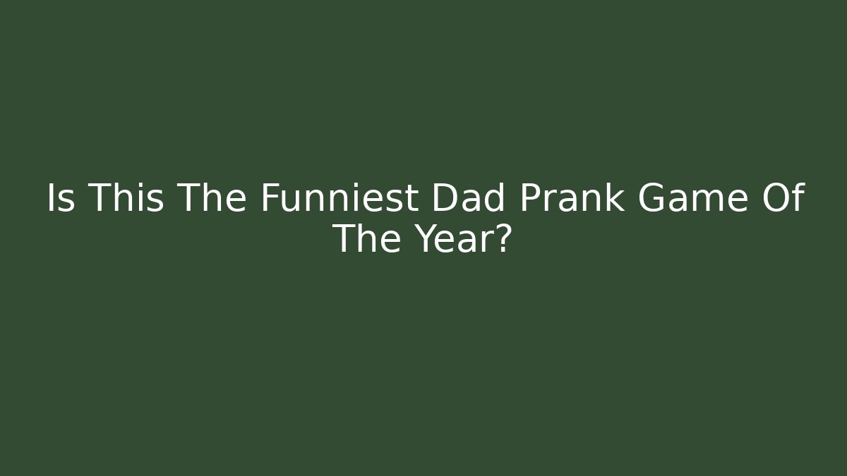 Is This The Funniest Dad Prank Game Of The Year?