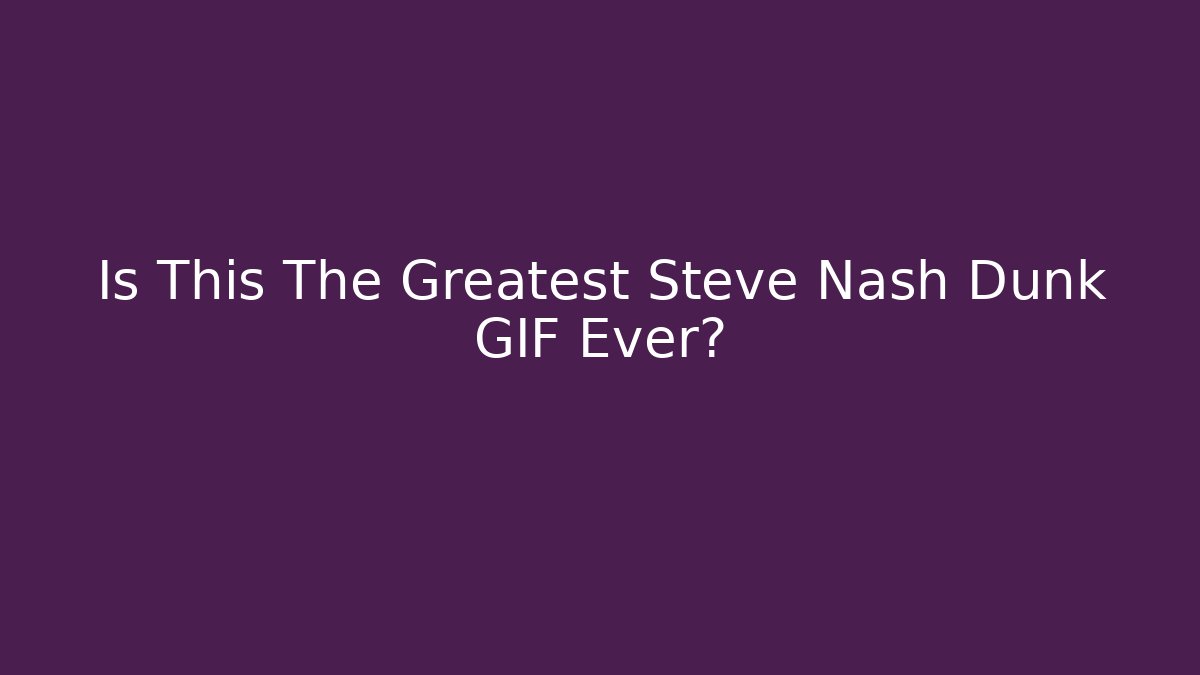 Is This The Greatest Steve Nash Dunk GIF Ever?
