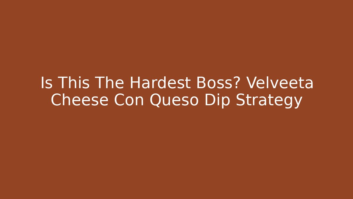 Is This The Hardest Boss? Velveeta Cheese Con Queso Dip Strategy
