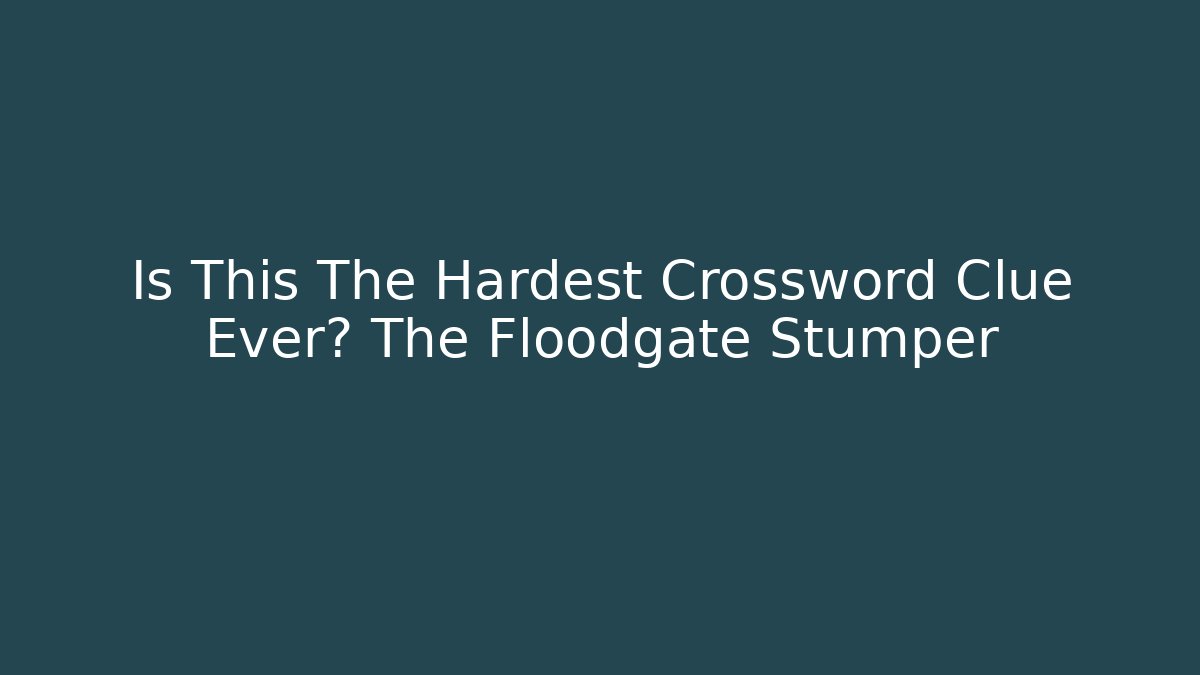 Is This The Hardest Crossword Clue Ever? The Floodgate Stumper