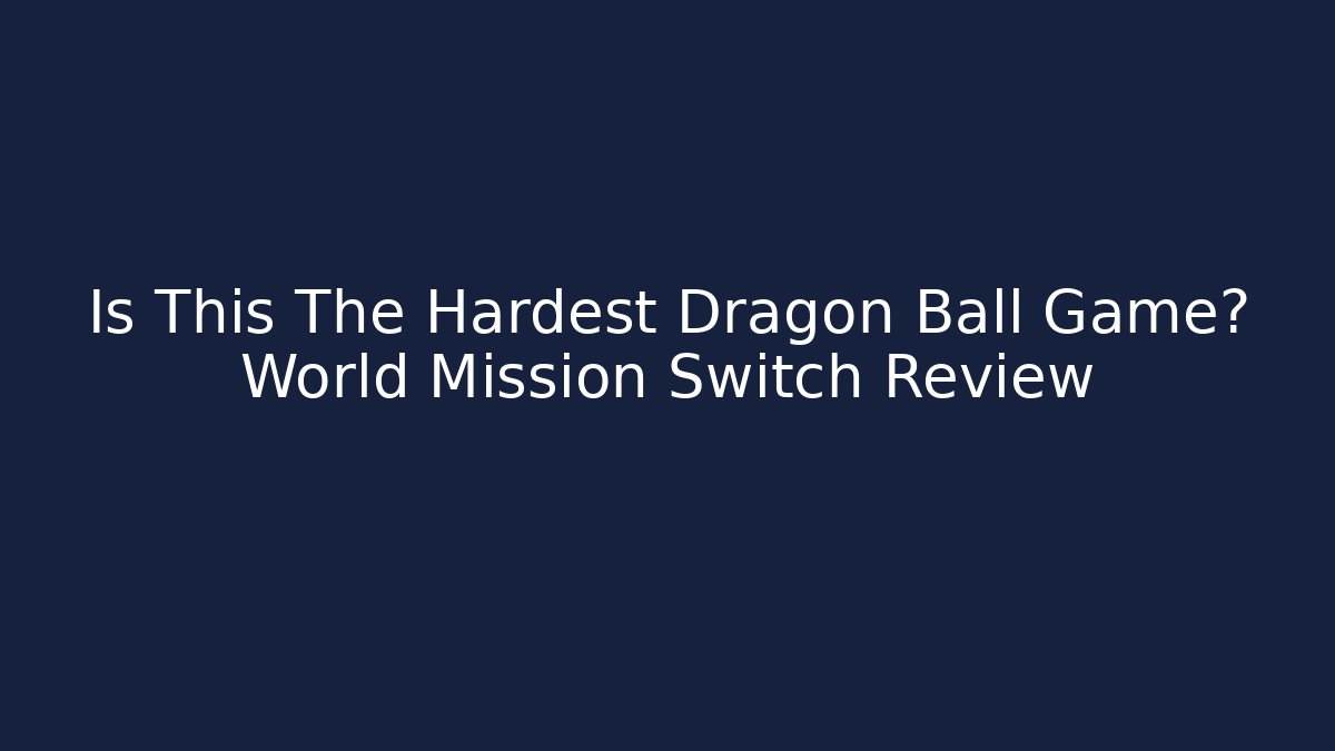 Is This The Hardest Dragon Ball Game? World Mission Switch Review