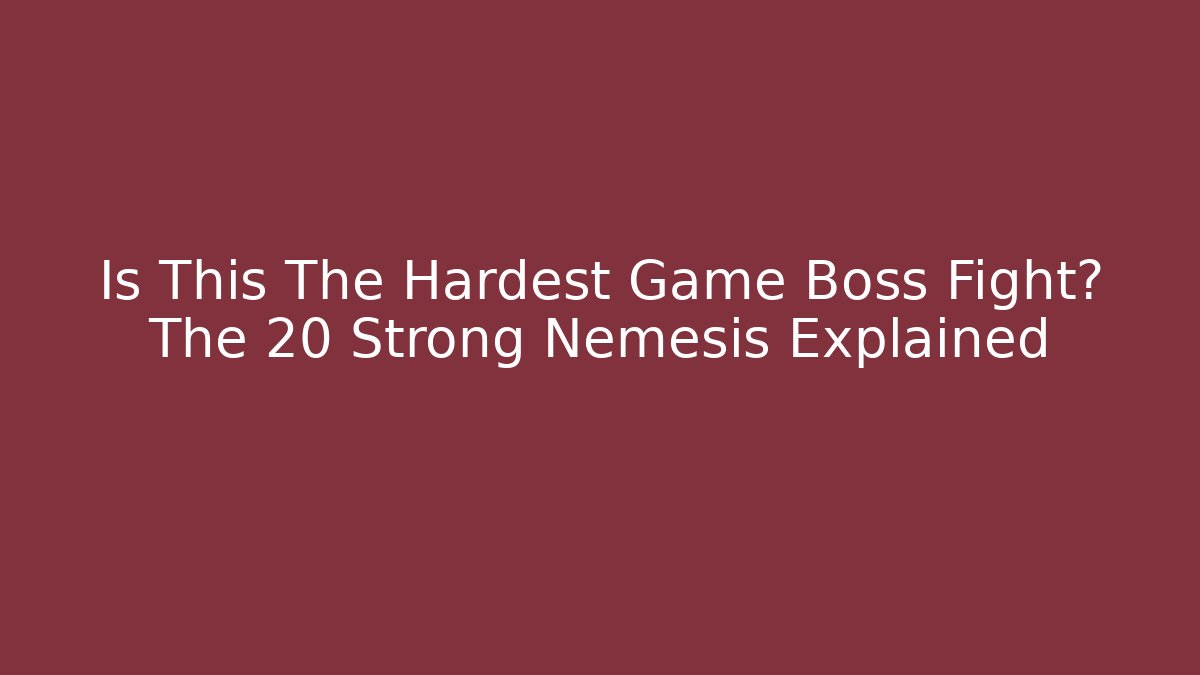 Is This The Hardest Game Boss Fight? The 20 Strong Nemesis Explained