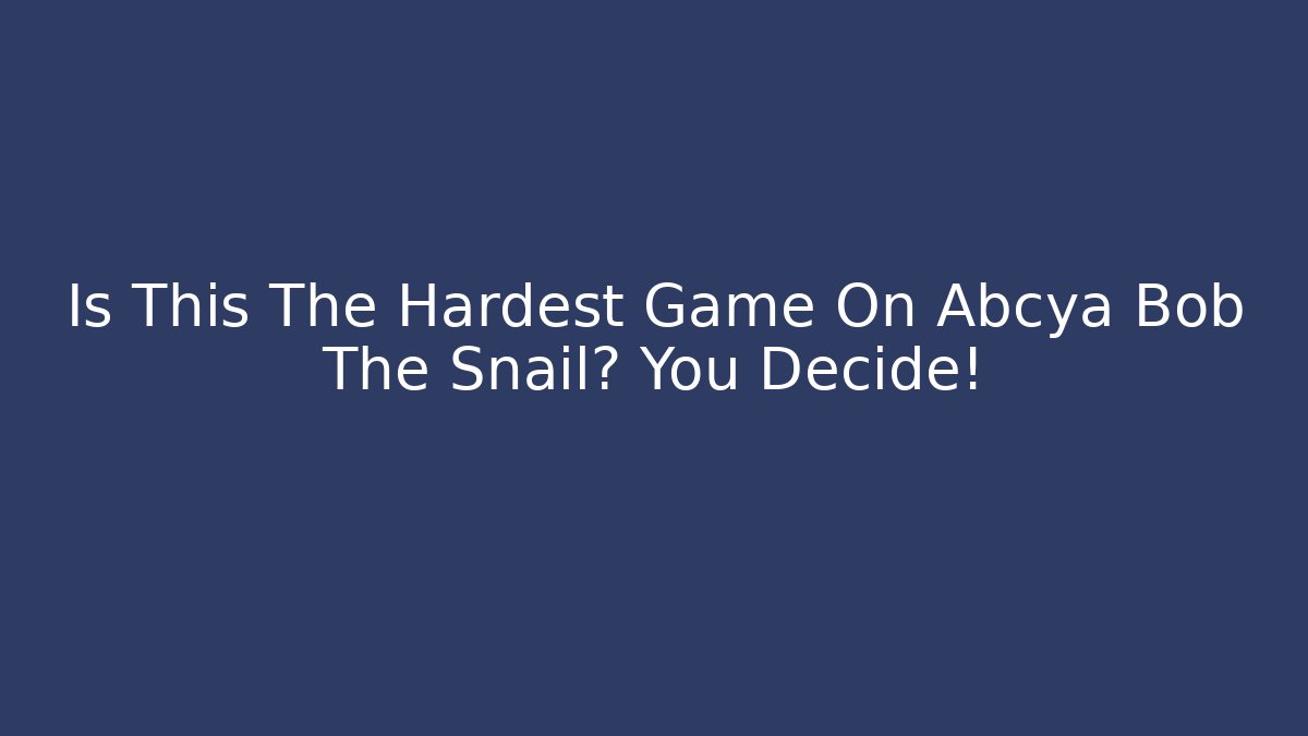 Is This The Hardest Game On Abcya Bob The Snail? You Decide!