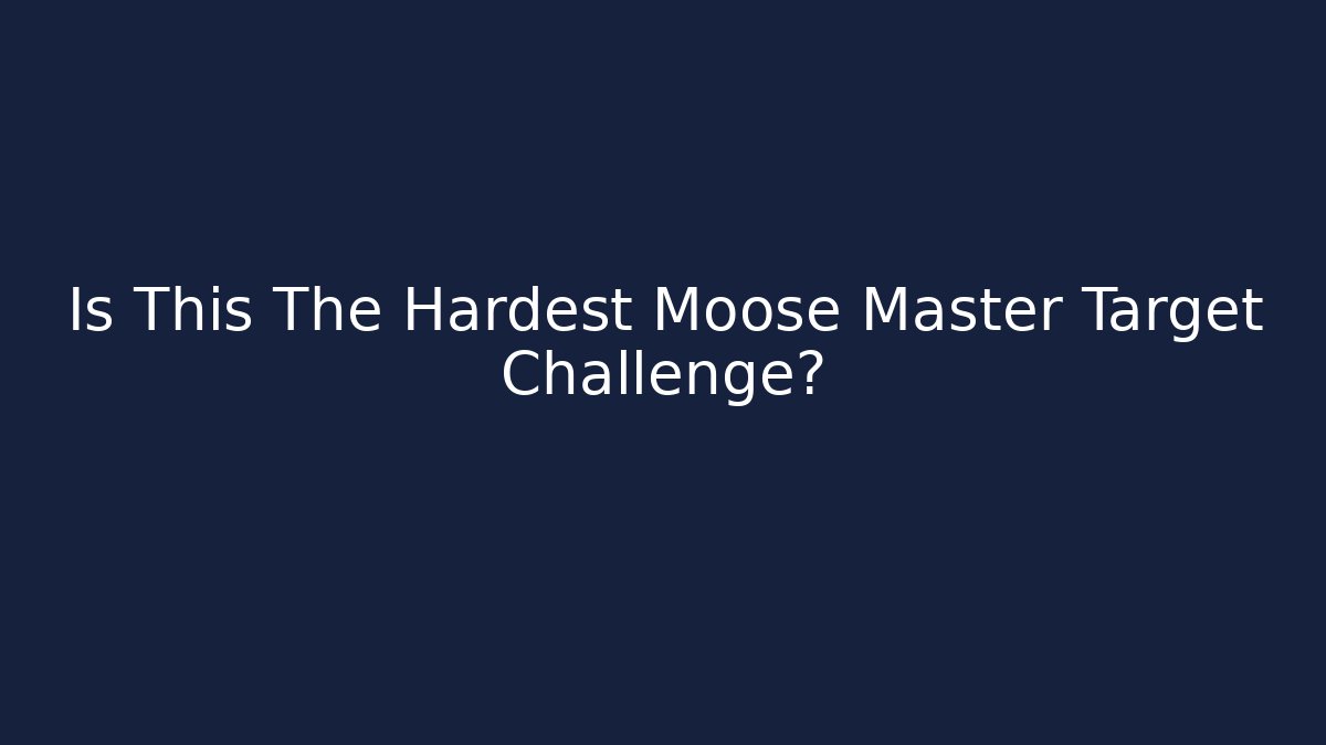 Is This The Hardest Moose Master Target Challenge?