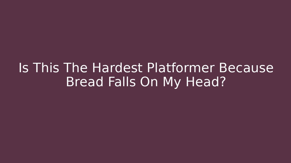 Is This The Hardest Platformer Because Bread Falls On My Head? - Celivion