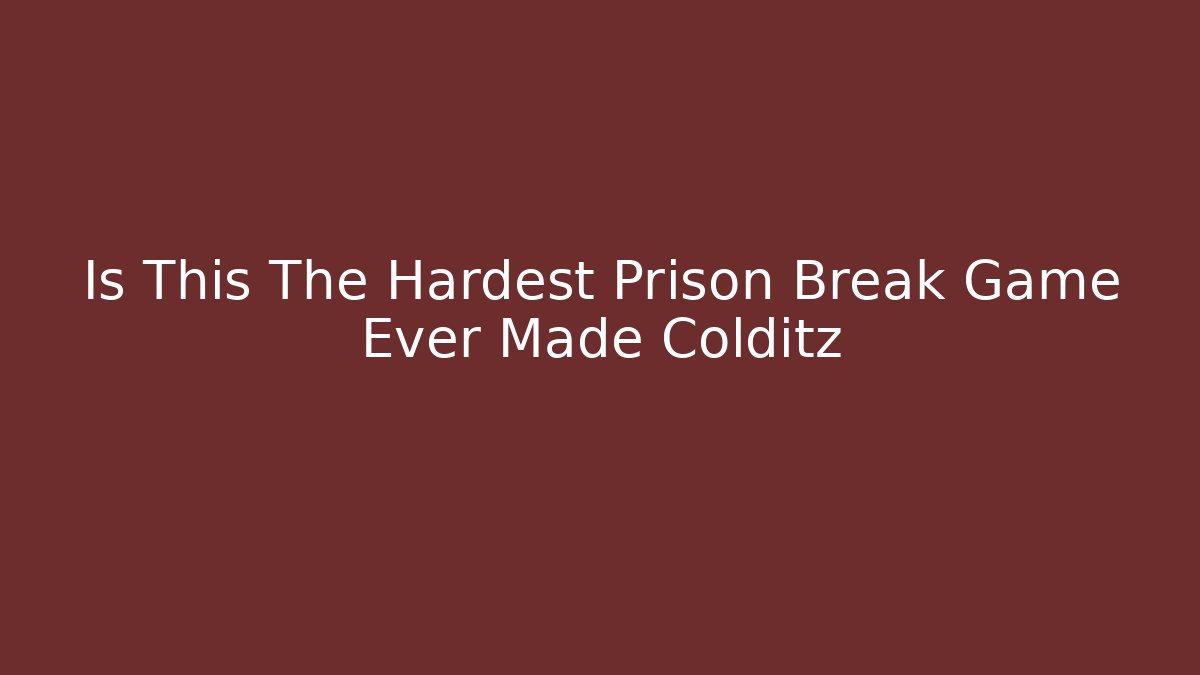 Is This The Hardest Prison Break Game Ever Made Colditz - Celivion