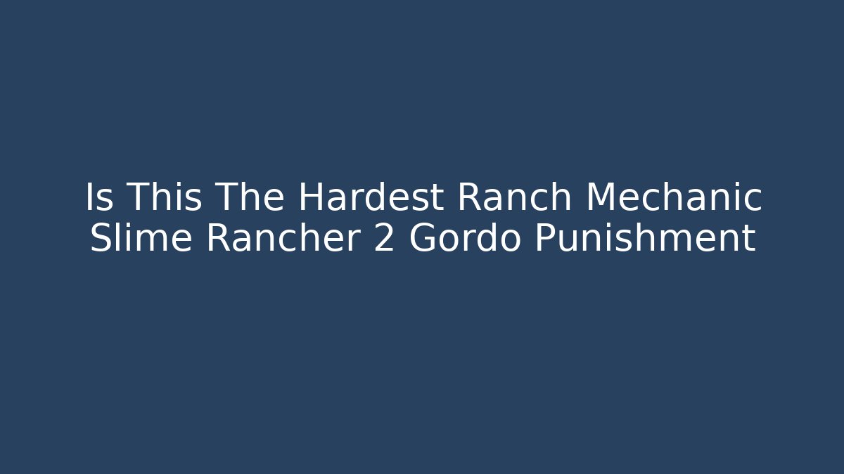 Is This The Hardest Ranch Mechanic Slime Rancher 2 Gordo Punishment