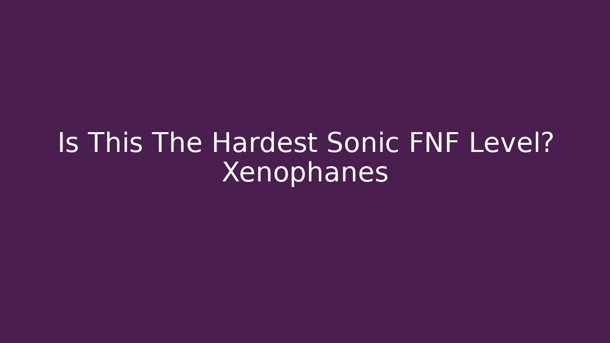 Is This The Hardest Sonic FNF Level? Xenophanes