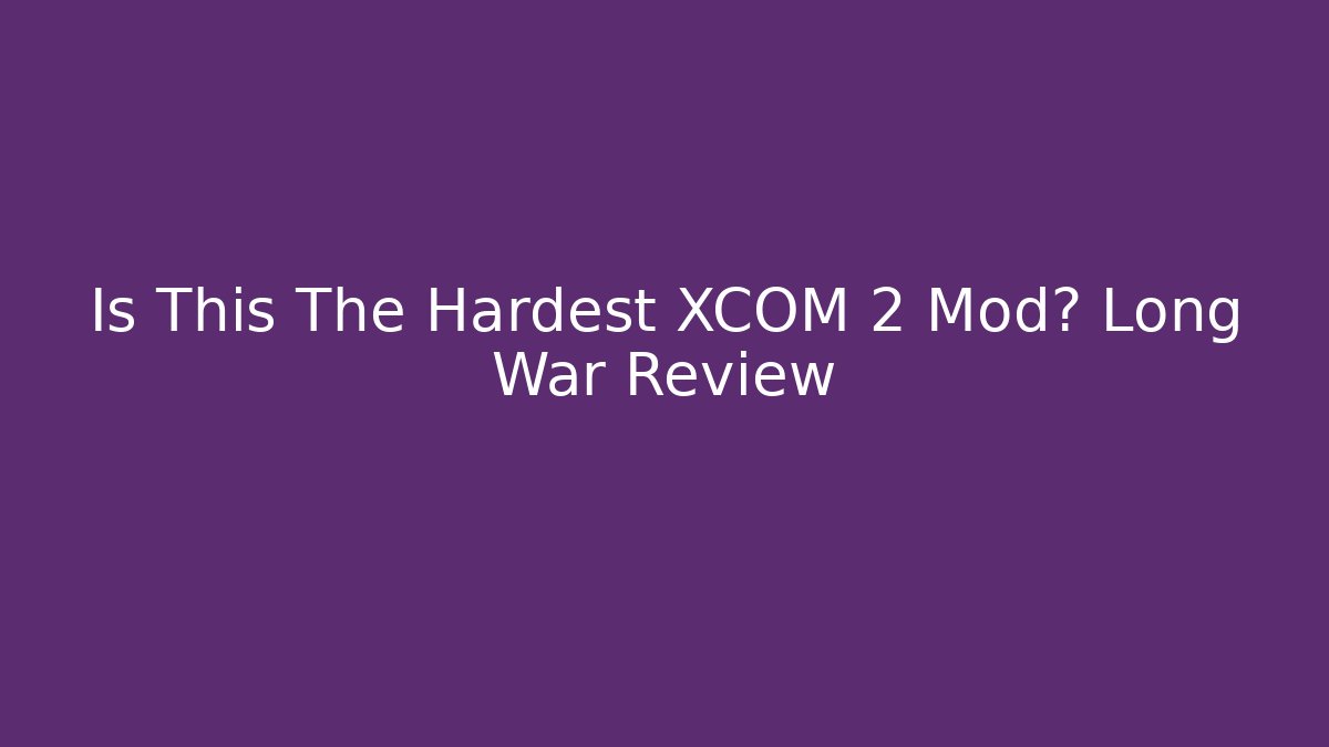 Is This The Hardest XCOM 2 Mod? Long War Review