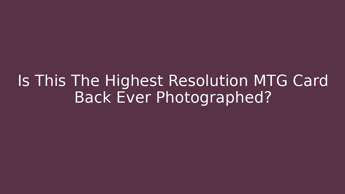 Is This The Highest Resolution MTG Card Back Ever Photographed?