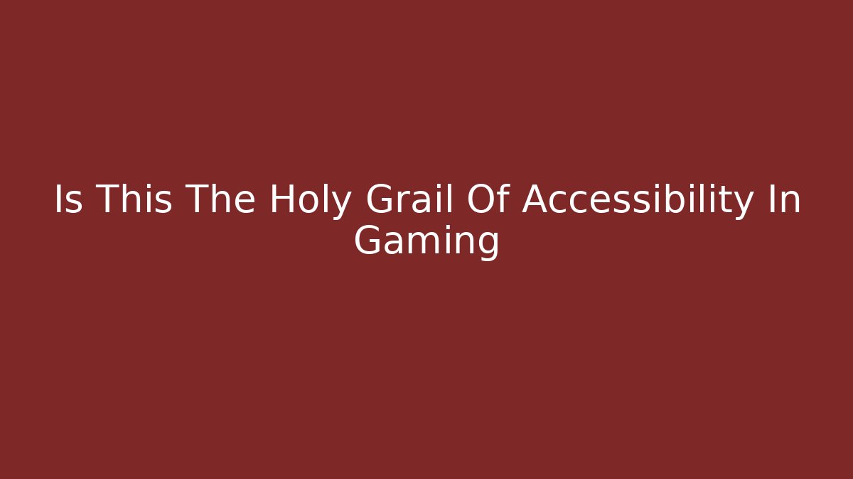 Is This The Holy Grail Of Accessibility In Gaming