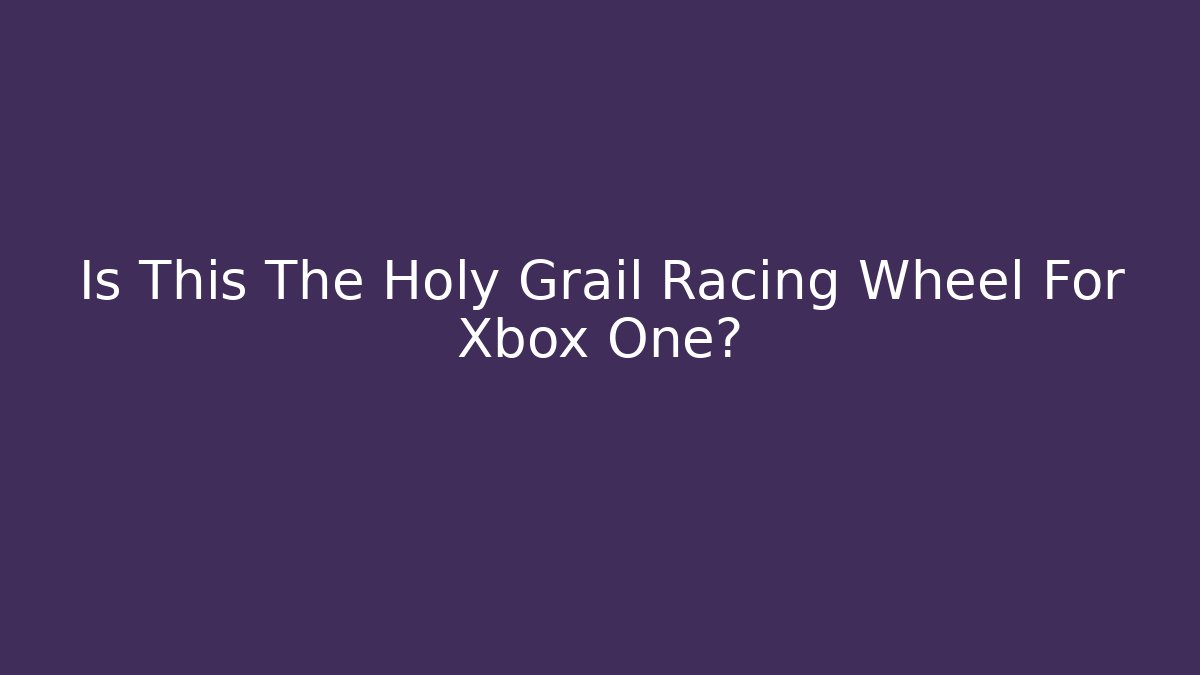 Is This The Holy Grail Racing Wheel For Xbox One?