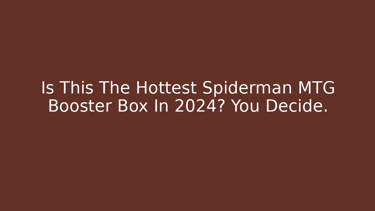 Is This The Hottest Spiderman MTG Booster Box In 2024? You Decide.