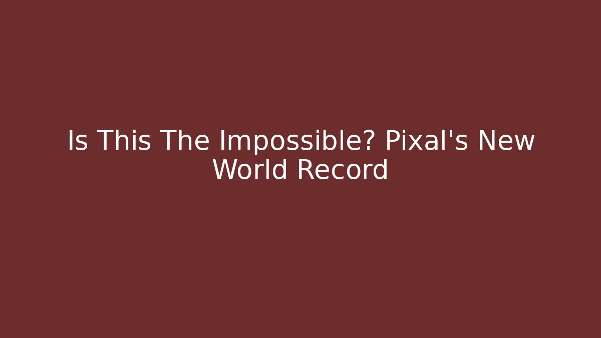 Is This The Impossible? Pixal's New World Record