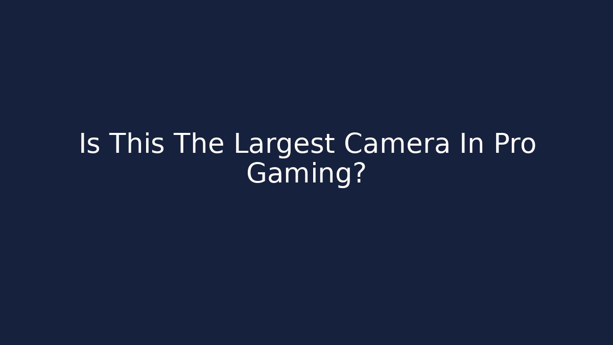 Is This The Largest Camera In Pro Gaming?