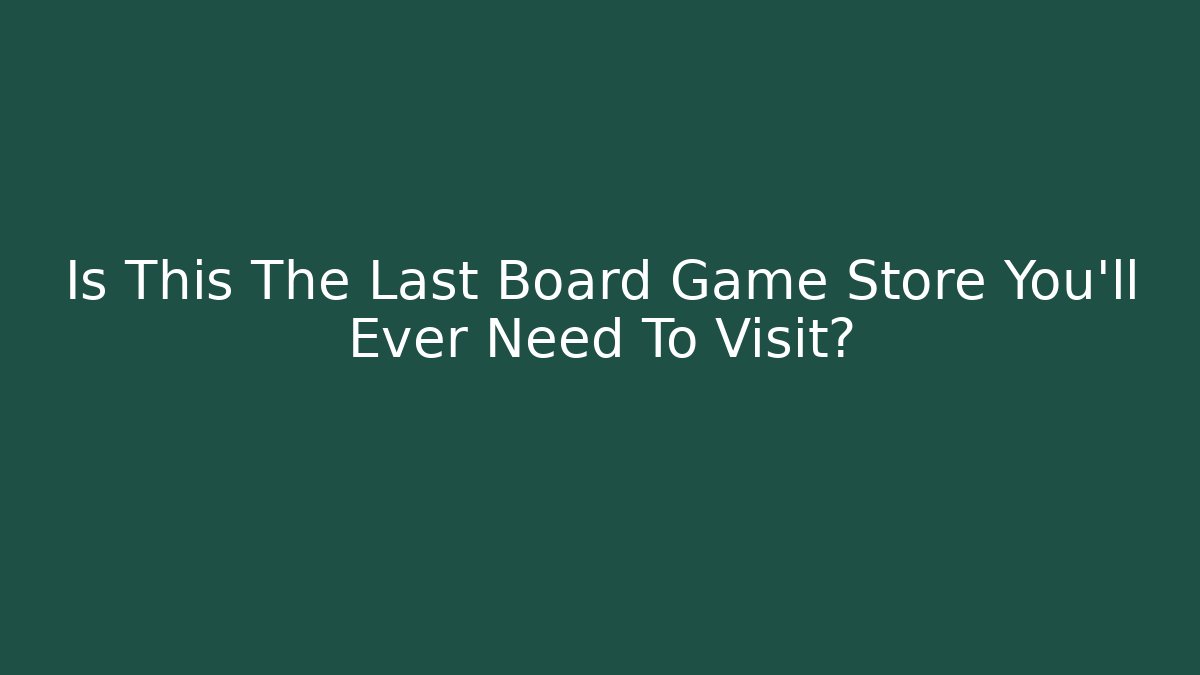 Is This The Last Board Game Store You'll Ever Need To Visit?