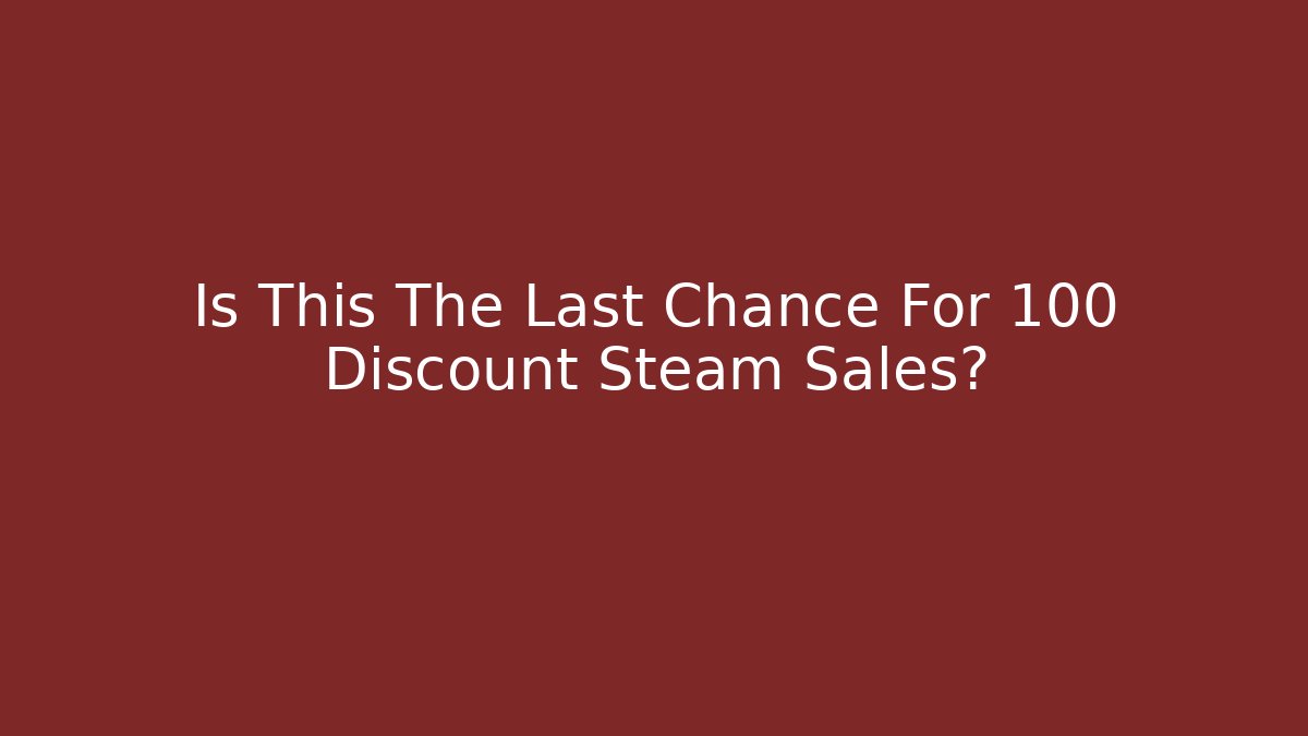 Is This The Last Chance For 100 Discount Steam Sales?