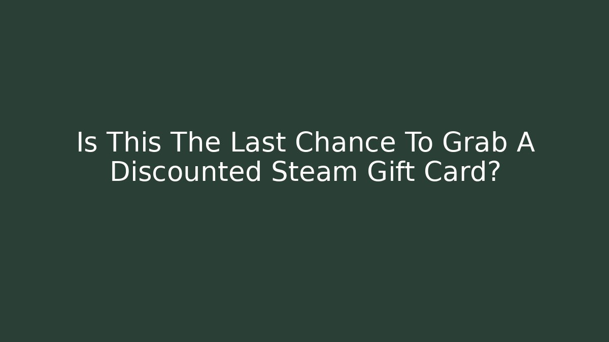 Is This The Last Chance To Grab A Discounted Steam Gift Card?