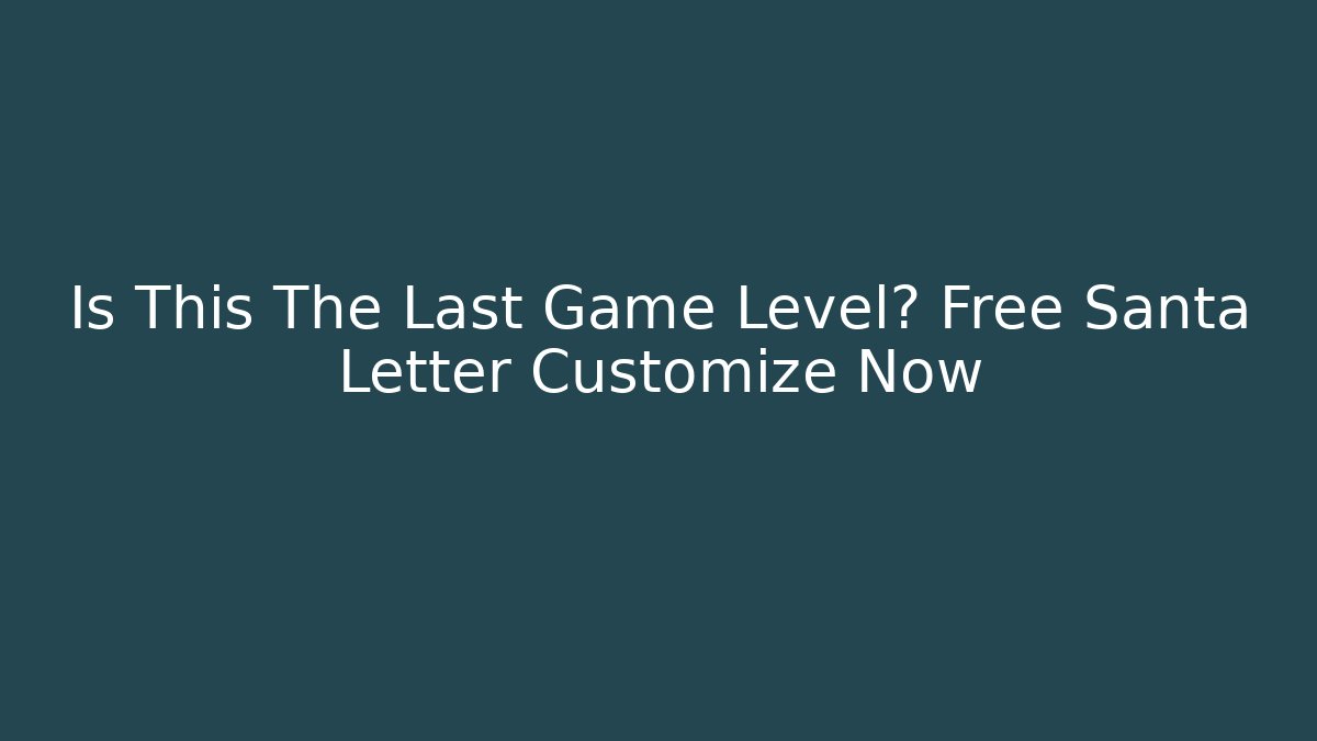 Is This The Last Game Level? Free Santa Letter Customize Now