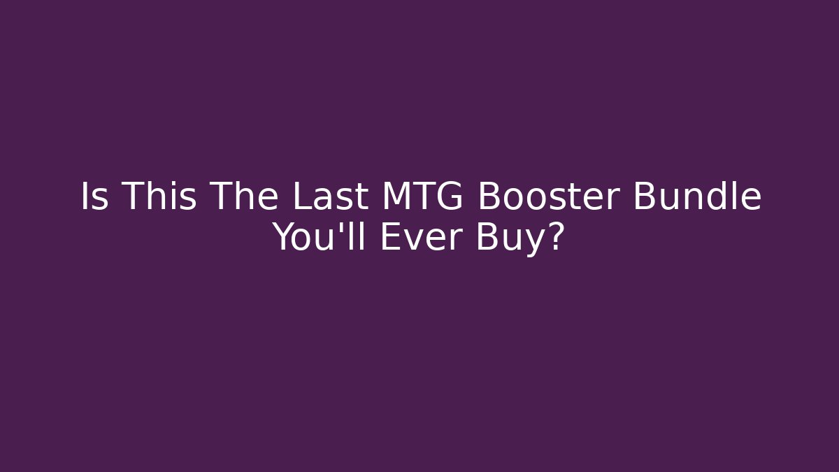Is This The Last MTG Booster Bundle You'll Ever Buy?