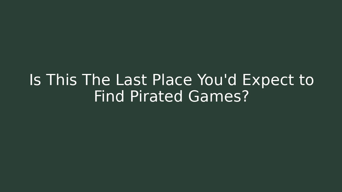 Is This The Last Place You'd Expect to Find Pirated Games?