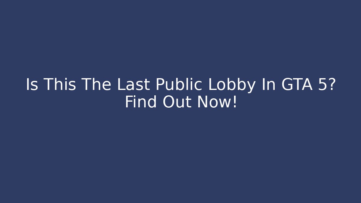 Is This The Last Public Lobby In GTA 5? Find Out Now!